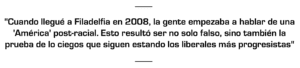 "Cuando llegué a Filadelfia en 2008, la gente empezaba a hablar de una 'América' post-racial. Esto resultó ser no solo falso, sino también la prueba de lo ciegos que siguen estando los liberales más progresistas"