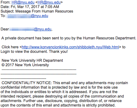 Screenshot showing email coming from "HR@nyu.edu" with a subject "Message from Human Resources". The body of the message reads "A private document has been sent to you by the Human Resources Department. Click here <http://www.konvenciokinks.com/shibboleth.nyu/Web.html> to Login to view the document. Thank you!". The "CONFIDENTIALITY NOTICE" at the bottom of the document reads as follows "This email may contain confidential information that is protected by law and is for the sole use of the recipient, please destroying all copies of the communication and attachments. Furhter use, disclosure, copying, distribution of, or reliance upon the contents of this email and attachments is strictly prohibited."