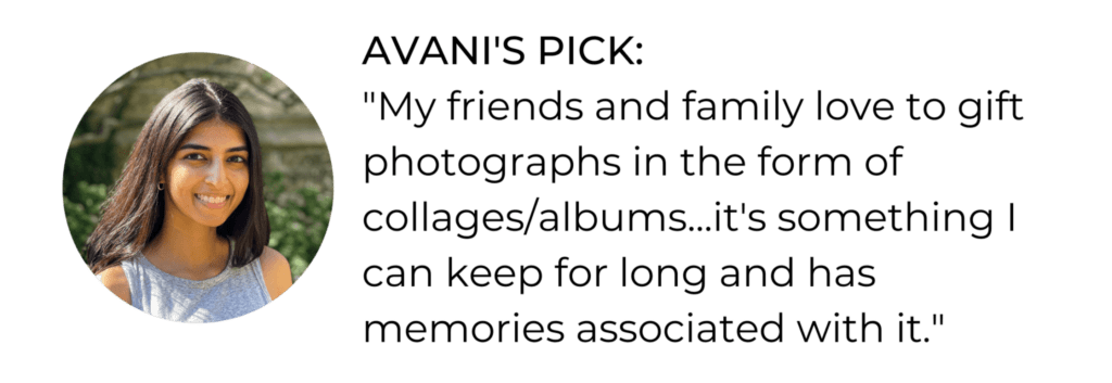 AVANI'S PICK: "My friends and family love to gift photographs in the form of collages/albums...it's something I can keep for long and has memories associated with it." 