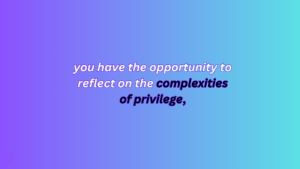 you have the opportunity to reflect on the complexities of privilege