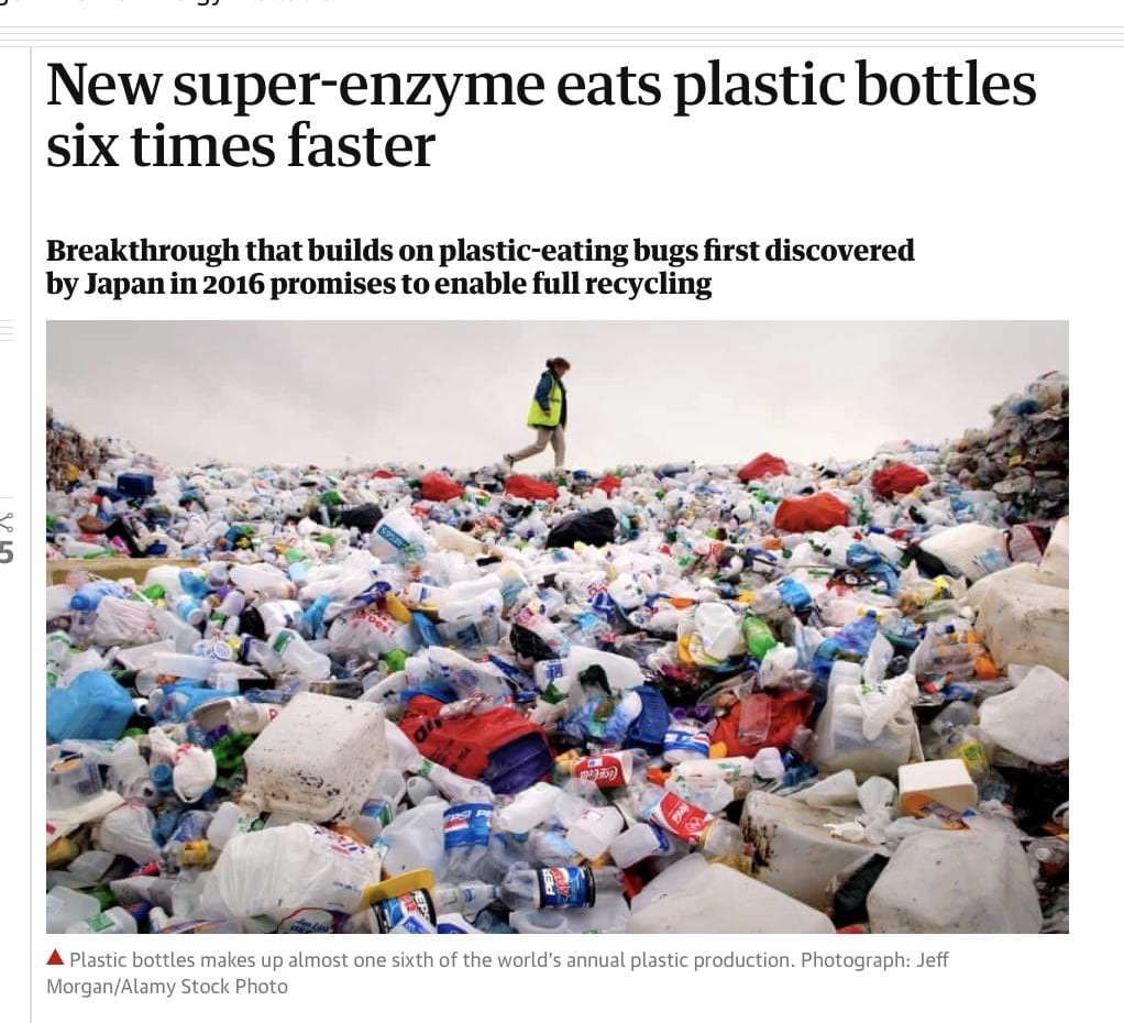 New super-enzyme eats plastic bottles six times faster Breakthrough that builds on plastic-eating bugs first discovered by Japan in 2016 promises to enable full recycling