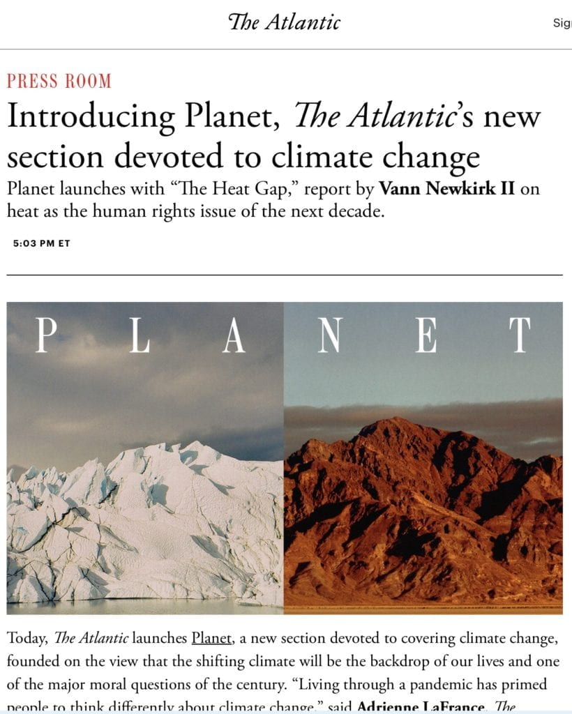 The Atlantic: PRESS ROOM Introducing Planet, The Atlantic’s new section devoted to climate change Planet launches with “The Heat Gap,” report by Vann Newkirk II on heat as the human rights issue of the next decade.