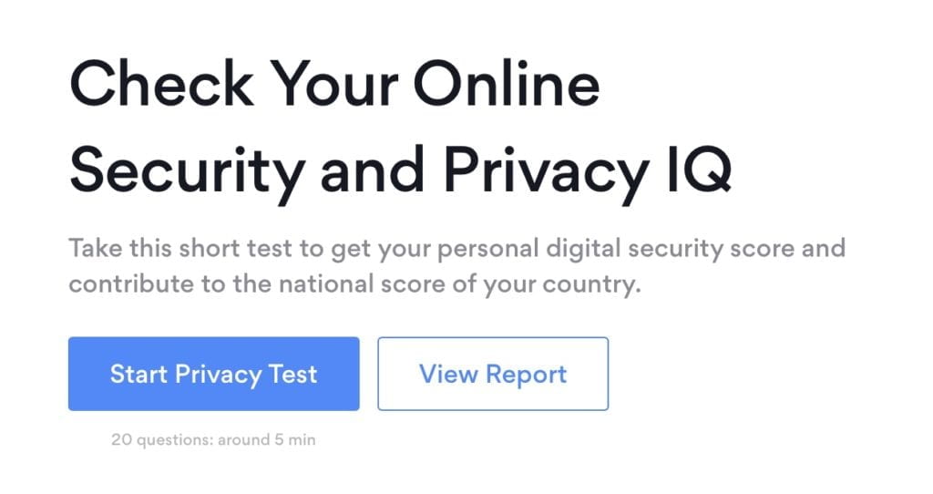 Check Your Online Security and Privacy IQ Take this short test to get your personal digital security score and contribute to the national score of your country.