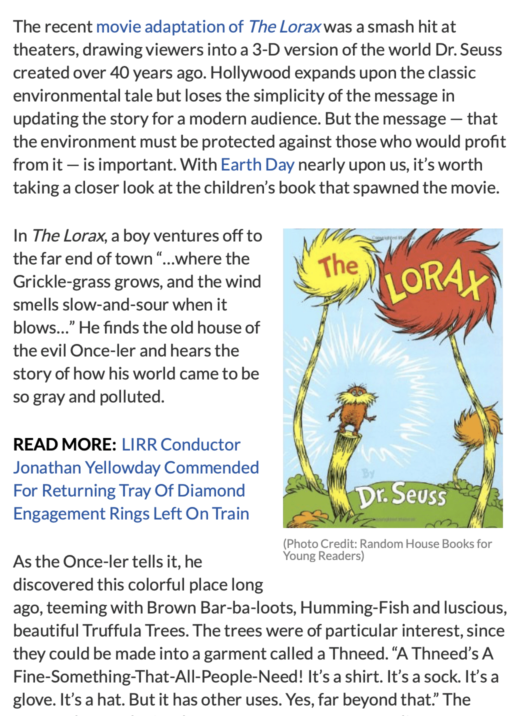 The recent movie adaptation of The Lorax was a smash hit at theaters, drawing viewers into a 3-D version of the world Dr. Seuss created over 40 years ago. Hollywood expands upon the classic environmental tale but loses the simplicity of the message in updating the story for a modern audience. But the message — that the environment must be protected against those who would profit from it — is important. With Earth Day nearly upon us, it’s worth taking a closer look at the children’s book that spawned the movie.