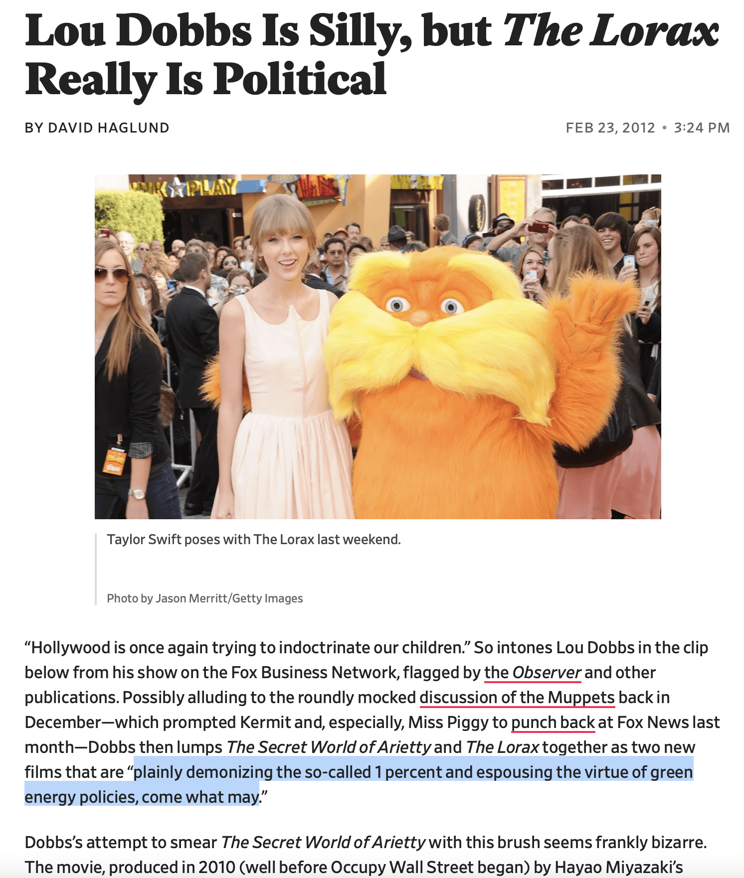 “Hollywood is once again trying to indoctrinate our children.” So intones Lou Dobbs in the clip below from his show on the Fox Business Network, flagged by the Observer and other publications. Possibly alluding to the roundly mocked discussion of the Muppets back in December—which prompted Kermit and, especially, Miss Piggy to punch back at Fox News last month—Dobbs then lumps The Secret World of Arietty and The Lorax together as two new films that are “plainly demonizing the so-called 1 percent and espousing the virtue of green energy policies, come what may.” Dobbs’s attempt to smear The Secret World of Arietty with this brush seems frankly bizarre. The movie, produced in 2010