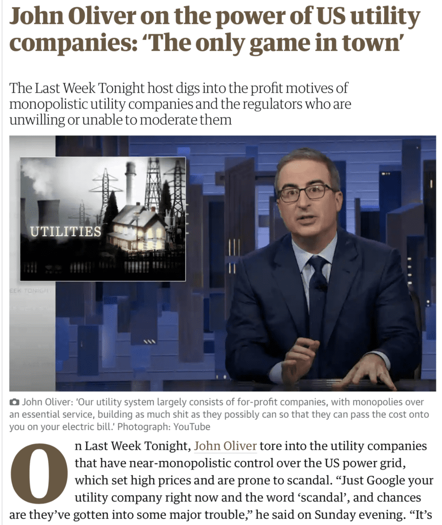 On Last Week Tonight, John Oliver tore into the utility companies that have near-monopolistic control over the US power grid, which set high prices and are prone to scandal. “Just Google your utility company right now and the word ‘scandal’, and chances are they’ve gotten into some major trouble,” he said on Sunday evening. 