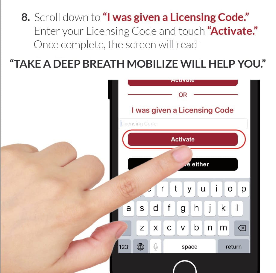 8. Scroll down to “I was given a Licensing Code.” Enter your Licensing Code and touch “Activate.” Once complete, the screen will read “TAKE A DEEP BREATH: MOBILIZE WILL HELP YOU.”